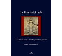Libri Dignita Del Male. La Violenza Delle Donne Fra Passato E Presente (La)