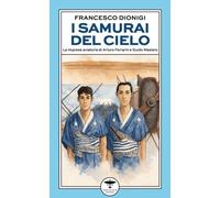 Libri Dionigi Francesco - I Samurai Del Cielo. Le Imprese Aviatorie Di Arturo Fe