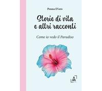 Libri D'oro Penna - Storie Di Vita E Altri Racconti. Come Io Vedo Il Paradiso