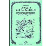 Libri Dunsany (lord) - La Figlia Del Re Degli Elfi. Alla Ricerca Del Confine Inv