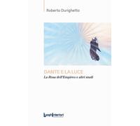 Libri Durighetto Roberto - Dante E La Luce. La Rosa Dell'empireo E Altri Studi
