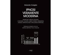 Ipnosi veramente moderna. Significato, metodi, tecniche, coscienza, volontà, libertà, terapia, narrazione, scienza, antropologia e intelligenza artificiale