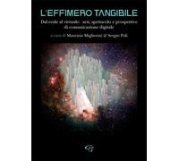 L' effimero tangibile. Dal reale al virtuale: arti, spettacolo e prospettive di comunicazione digitale