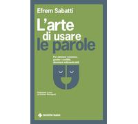 Libri Efrem Sabatti - L' Arte Di Usare Le Parole. Per Ottenere Consenso, Gestire