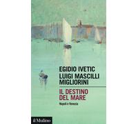 IL DESTINO DEL MARE. NAPOLI E VENEZIA - IVETIC EGIDIO, MASCILLI MIGLIORINI