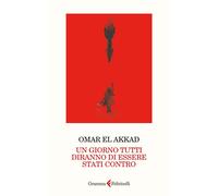 Libri El Akkad Omar - Un Giorno Tutti Diranno Di Essere Stati Contro