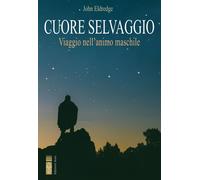 Libri Eldredge John - Cuore Selvaggio. Viaggio Nell'animo Maschile