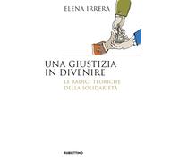 Libri Elena Irrera - Una Giustizia In Divenire. Le Radici Teoriche Della Solidar