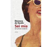 Libri Eleonora De Nardis - Sei mia. Un amore violento - 2018