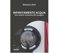 Libri Eleonora Goio - Infinitamente Acqua. Una Visione Romantica Del Navigare