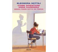 Libri Eleonora Sottili - Come Diventare Anna Karenina (Senza Finire Sotto Un Tre