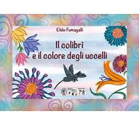Libri Elide Fumagalli - Il Colibri E Il Colore Degli Uccelli. Testo In Simboli.