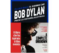 Libri Elijah Wald - Il Giorno Che Bob Dylan Prese La Chitarra Elettrica. A Compl
