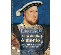 Libri Elisabetta Sala - L' Ira Del Re E Morte. Enrico VIII E Lo Scisma Che Divis