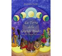 Libri Emanuela Pacifici - La Terra Delle Grandi Madri. Percorso Lunare Iniziatic