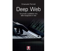 Libri Emanuele Florindi - Deep Web. Vizi Privati E Pubbliche Virtu Della Navigaz