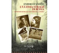 Libri Emidio D'Amato - L' Ultima Strage Di Roma. Edmondo Di Pillo E L'eccidio De