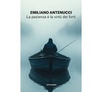 Libri Emiliano Antenucci - La Pazienza E La Virtu Dei Forti