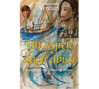 Libri Emmanuele Venturi - Un Segreto Dagli Abissi. Il Ragazzo Che Vinse Se Stess
