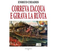 Libri Enrico Chiades - Correva l'acqua e girava la ruota - 2019