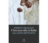 Libri Enrico Deaglio - C'era Una Volta In Italia. Gli Anni Settanta
