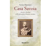Libri Enrico Mannucci - Casa Savoia. Ascesa E Declino Della Piu Antica Dinastia