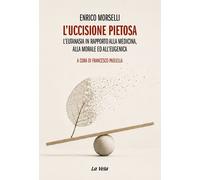 Libri Enrico Morselli - L' Uccisione Pietosa. L'eutanasia In Rapporto Alla Medic