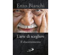 Libri Enzo Bianchi - L'arte di scegliere. Il discernimento - 2018