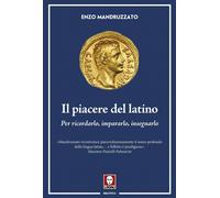 Libri Enzo Mandruzzato - Il Piacere Del Latino. Per Ricordarlo, Impararlo, Inseg