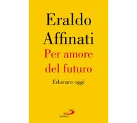 Libri Eraldo Affinati - Per Amore Del Futuro. Educare Oggi
