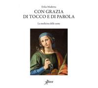 Libri Erika Maderna - Con Grazia Di Tocco E Di Parola. La Medicina Delle Sante