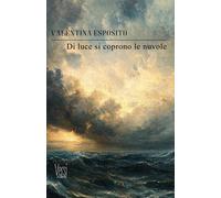 Libri Esposito Valentina - Di Luce Si Coprono Le Nuvole