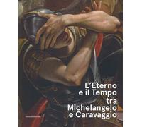 L' eterno e il tempo tra Michelangelo e Caravaggio. Catalogo della mostra (Forlì, 10 febbraio-17 giugno 2018). Ediz. a colori