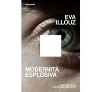 Libri Eva Illouz - Modernita Esplosiva. Il Disagio Della Civilta Delle Emozioni
