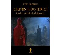 Libri Ezio Albrile - Crimini Esoterici. Il Volto Sacrificale Del Potere