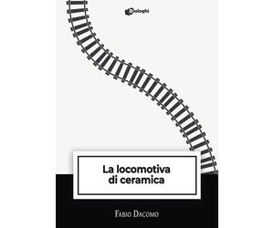 Libri Fabio Dacomo - La locomotiva di ceramica - 2023 (Intrecci)