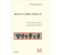 Libri Fabio Fiori - Beata L'erba Fresca. Cammini E Storie In Giro Per L'italia