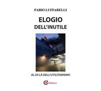 Libri Fabio Luffarelli - Elogio Dell'inutile. Al Di La Dell'utilitarismo