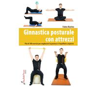 Ginnastica posturale con attrezzi. Più di 100 esercizi per migliorare la postura e l'equilibrio corporeo