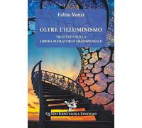 Libri Fabio Venzi - Oltre L'illuminismo. Trattato Sulla Libera Muratoria Tradizi