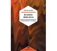 Libri Fabrizio Ardito - Al Centro Della Terra. A Piedi Sul Cammino Minerario Di