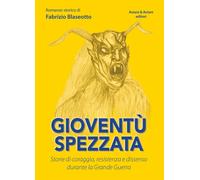 Libri Fabrizio Blaseotto - Gioventu Spezzata. Storie Di Coraggio, Resistenza E D
