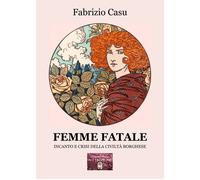Libri Fabrizio Casu - Femme Fatale. Incanto E Crisi Della Civilta Borghese