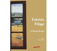 Fabrizio Filippi. A Tuscan Dream - Violetti E. (cur.)