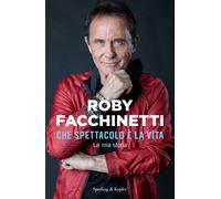 Libri Facchinetti Roby - Che Spettacolo E La Vita. La Mia Storia