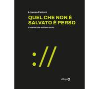 Libri Fantoni Lorenzo - Quel Che Non E Salvato E Perso. L'internet Che Abbiamo A