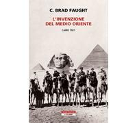 Libri Faught C. Brad - L' Invenzione Del Medio Oriente. Cairo 1921