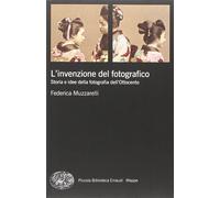Libri Federica Muzzarelli - L'Invenzione Del Fotografico. Storia E Idee Della Fo