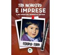 Libri Federico Ferri - Tra Inchiostro E Imprese. Il Mio Viaggio Dall'infanzia Al