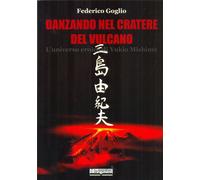 Danzando nel cratere del vulcano. L'universo eroico di Yukio Mishima